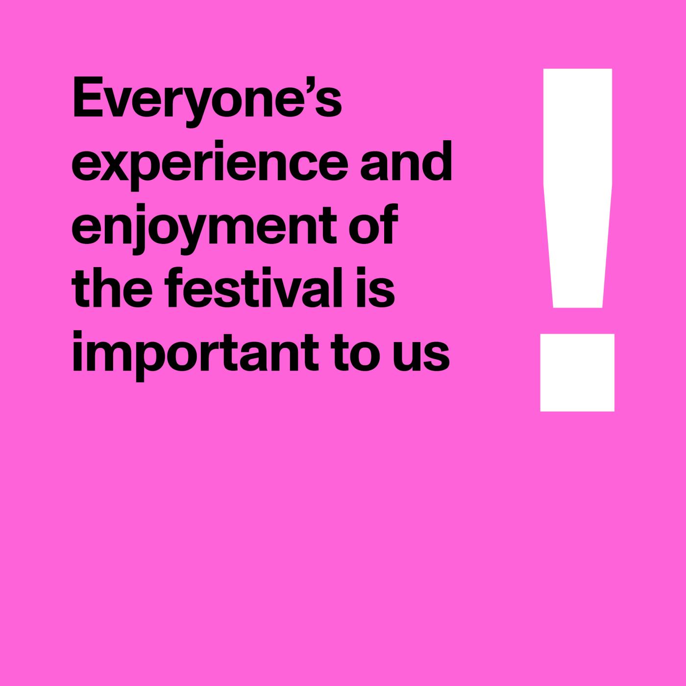 Pink graphic with the words Everyone's experience and enjoyment of the festival is important to us
